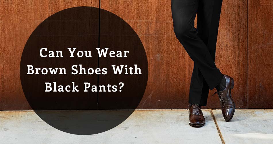 Is it ever OK to wear brown shoes with black pants  Quora