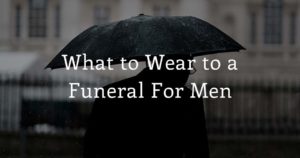 What to Wear to a Funeral - Men's Dress Code & Other Etiquette
